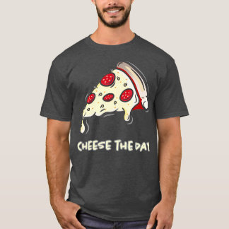 Cheese The Day Pizza Cheese The Day Pizza T-Shirt