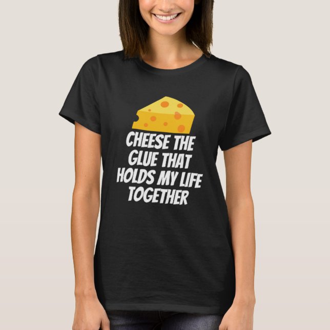 Cheese The Glue That Holds My Life Together T-Shirt (Front)
