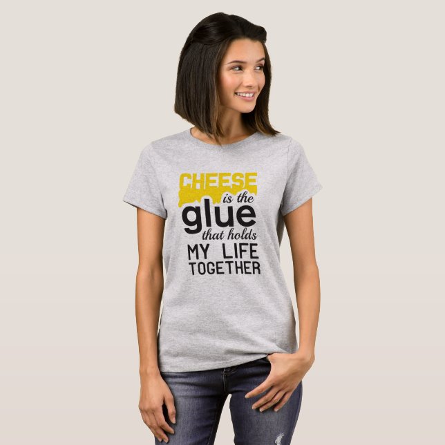 Cheese: the Glue That Holds My Life Together T-Shirt (Front Full)