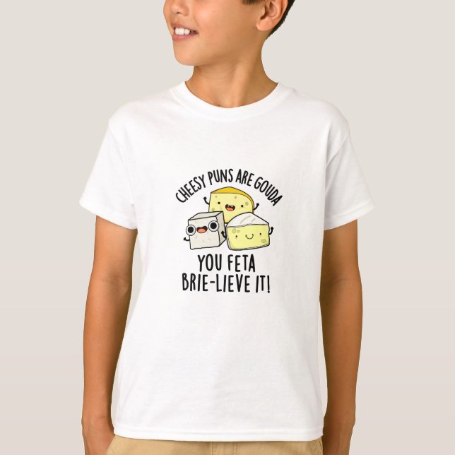 Cheesy Puns Are Gouda You Feta Brie-lieve It Trio T-Shirt (Front)