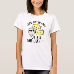 Cheesy Puns Are Gouda You Feta Brielive It Cheese  T-Shirt