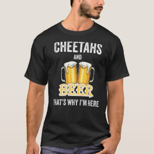 Cheetahs And Beer That's Why I'm Here T-Shirt