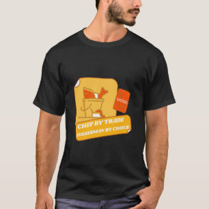 CHEF BY TRADE FISHERMAN BY CHOICE T-Shirt