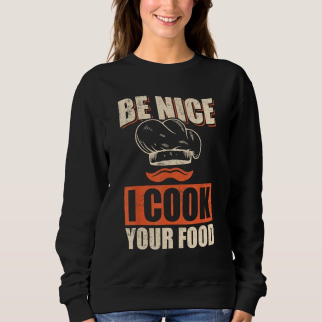 Chef Cook Restaurant Culinary  Be Nice I Cook Your Sweatshirt (Front)