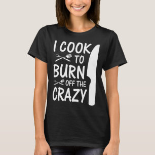 Chef Cooking I Cook To Burn Off The Crazy T-Shirt