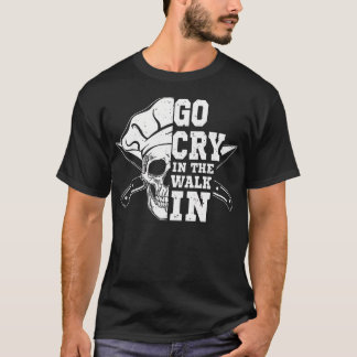Chef Go Cry In The Walk In Chef Cooking Culinary T-Shirt