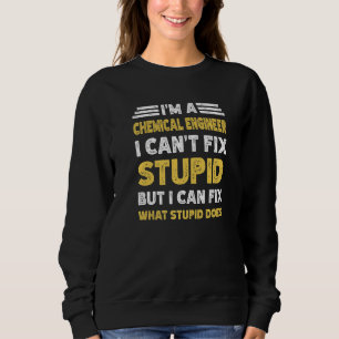 Chemical Engineer Can't fix Stupid But What Stupid Sweatshirt