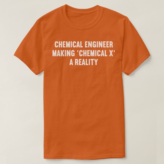 Chemical Engineer Making Chemical X a Reality T-Shirt (Design Front)