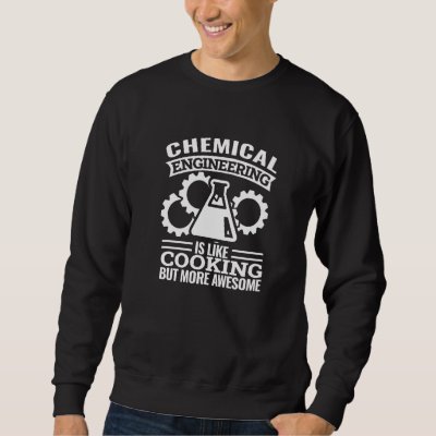 chemical engineering is like cooking  chemical eng sweatshirt