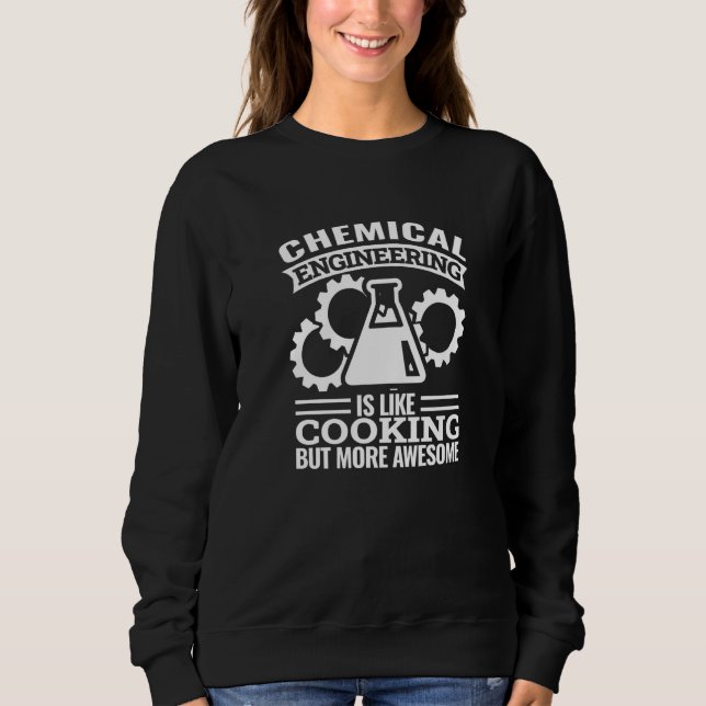 chemical engineering is like cooking  chemical eng sweatshirt (Front)