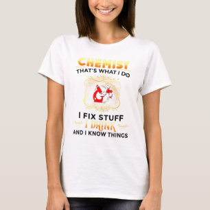 Chemist Chemistry I Fix Stuff I Drink And I Know T T-Shirt