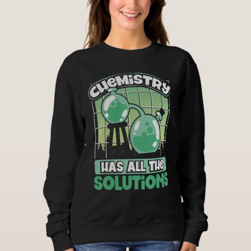 Chemistry Has All The Solutions Chemistry Geek Sci Sweatshirt