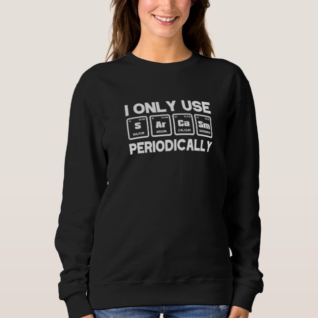 Chemistry I Only Use Sarcasm Periodically Elements Sweatshirt (Front)