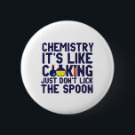Chemistry Is Like Cooking Funny Chemist Science Button<br><div class="desc">Chemistry. It's like cooking. Just don't lick the spoon. Funny and sarcastic science pun design for those who love chemistry and doing science experiment. Cool and humorous quote merchandise for chemistry teacher, scientist and chemist. Perfect for science geek, nerd, high school teacher, student majoring in chemistry and those who love...</div>