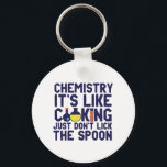 Chemistry Is Like Cooking Funny Chemist Science Keychain<br><div class="desc">Chemistry. It's like cooking. Just don't lick the spoon. Funny and sarcastic science pun design for those who love chemistry and doing science experiment. Cool and humorous quote merchandise for chemistry teacher, scientist and chemist. Perfect for science geek, nerd, high school teacher, student majoring in chemistry and those who love...</div>