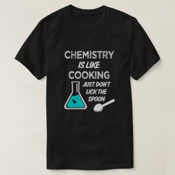 Chemistry Is Like Cooking Just Don't Lick Spoon T-shirt by WorksaHeart at Zazzle