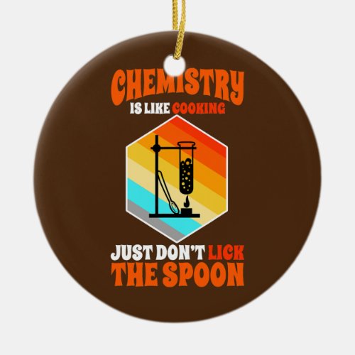 Chemistry is like cooking just dont lick the ceramic ornament