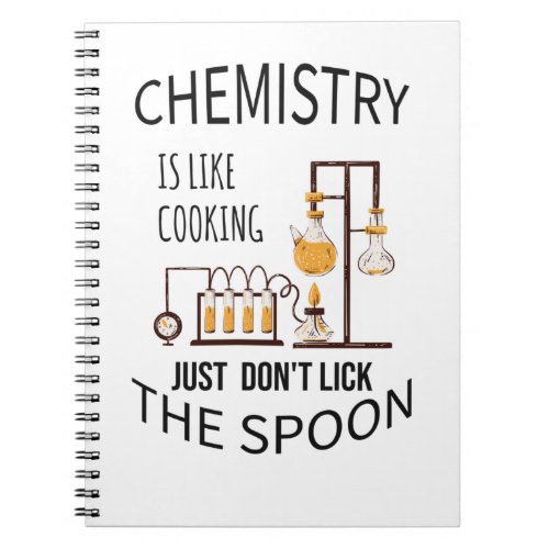 Chemistry is like cooking just dont lick the spoo notebook