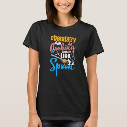 Chemistry Is Like Cooking Just Dont Lick The Spoo T_Shirt
