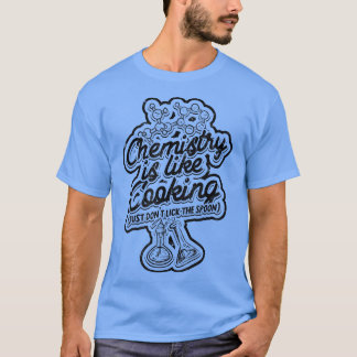 Chemistry is like cooking (Just dont lick the spoo T-Shirt