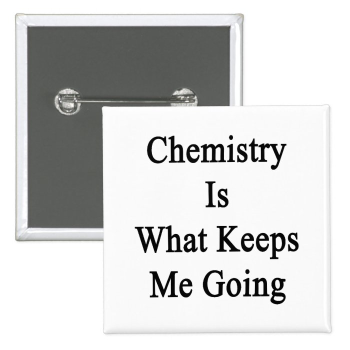 Chemistry Is What Keeps Me Going Button