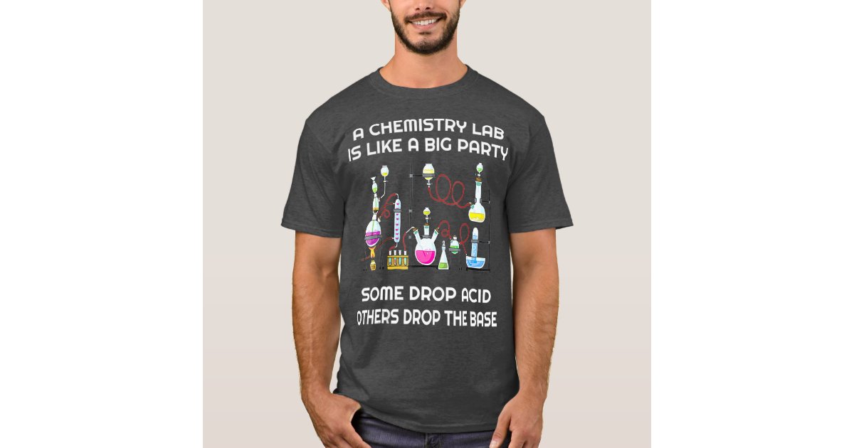 A Chemistry Lab Is Like A Big Party Some Drop Acid And One Guy Always Drops  The Base T-shirt - Kingteeshop