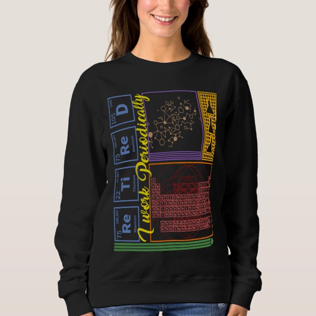 Chemistry Nerd I Work Periodically Retired Science Sweatshirt (Front)