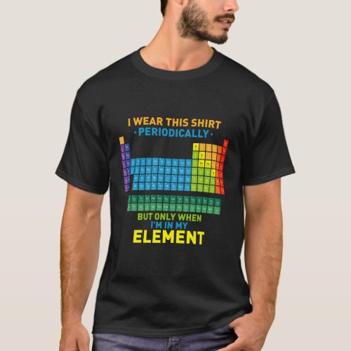 Chemistry Periodic Table I Wear This Periodically T_Shirt