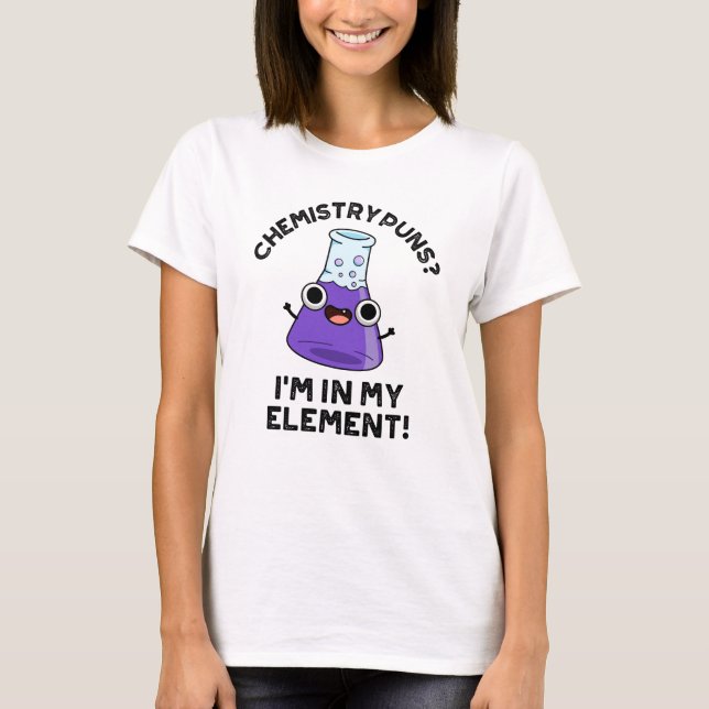 Chemistry Puns I'm In My Element Chemical Pun  T-Shirt (Front)