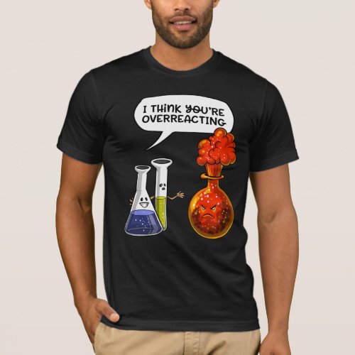 Chemistry Science You Are Overreacting Funny Joke T_Shirt
