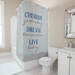 Cherish yesterday Dream tomorrow Live today curtai Shower Curtain
