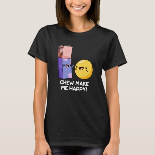 Chew Make Me Happy Funny Candy Pun Dark BG T_Shirt