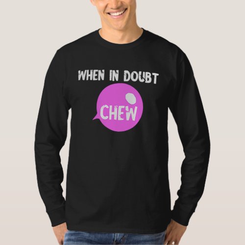 Chewing Gum Chew When In Doubt Chew Candy Bubble T_Shirt