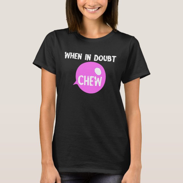 Chewing Gum Chew When In Doubt Chew Candy Bubble T-Shirt (Front)