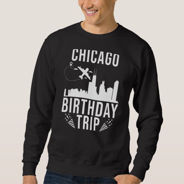 Chicago Birthday Chicago Birthday Trip   Sweatshirt (Front)