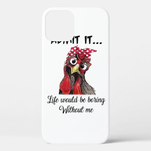 Chicken Admit It Life Would Be Boring Without Me iPhone 12 Case