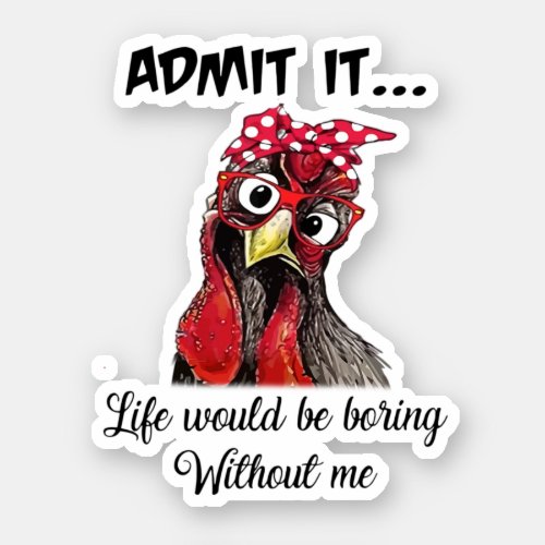 Chicken Admit It Life Would Be Boring Without Me Sticker