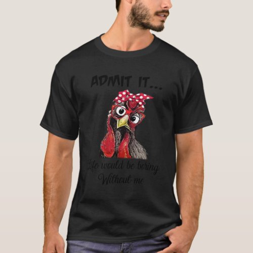 Chicken Admit It Life Would Be Boring Without Me T_Shirt