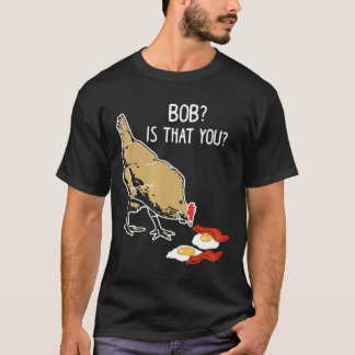 Chicken Amp Eggs Bob Is That You Chicken T-Shirt