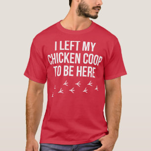 Chicken Farmer I left my Chicken Coop Rooster Hen T-Shirt