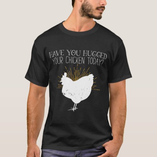 Chicken Have You Hugged Your Chicken Today T_Shirt