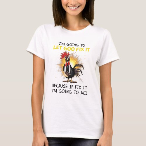 Chicken Let God Fix It If I Fix Im Going To Jail T_Shirt
