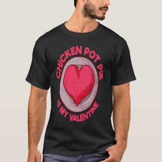 Chicken Pot Pie Is My Valentine Meat Pie Pastries T-Shirt
