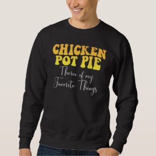 Chicken Pot Pie Three Of My Favorite Things Foodie Sweatshirt
