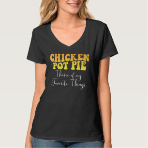 Chicken Pot Pie Three Of My Favorite Things Foodie T-Shirt