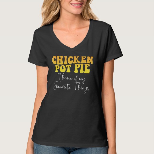 Chicken Pot Pie Three Of My Favorite Things Foodie T-Shirt (Front)
