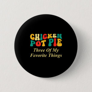 Chicken Pot Pie Three Of My Favorite Things Funny Button