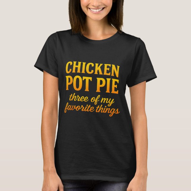 Chicken Pot Pie Three Of My Favorite Things Funny  T-Shirt (Front)