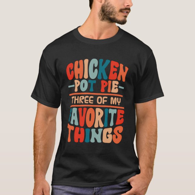 Chicken Pot Pie Three Of My Favorite Things Funny  T-Shirt (Front)