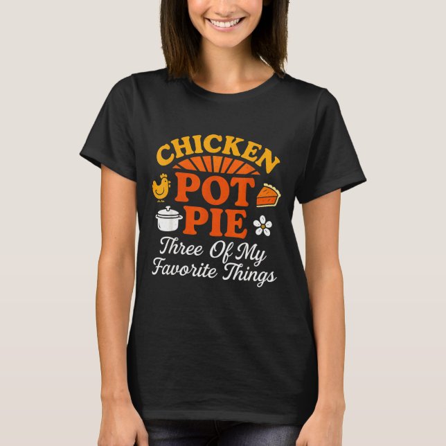Chicken Pot Pie Three Of My Favorite Things Funny  T-Shirt (Front)